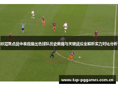 欧冠焦点战中表现最出色球队历史数据与关键战役全解析实力对比分析