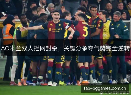AC米兰双人拦网封杀，关键分争夺气势完全逆转
